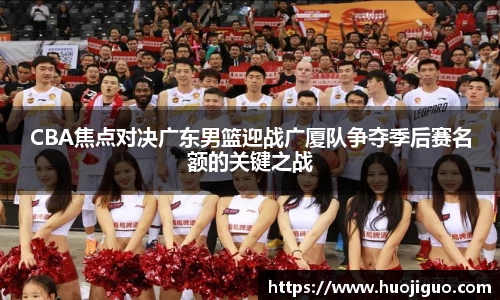 CBA焦点对决广东男篮迎战广厦队争夺季后赛名额的关键之战